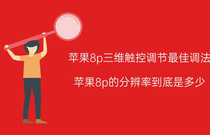 苹果8p三维触控调节最佳调法 苹果8p的分辨率到底是多少？